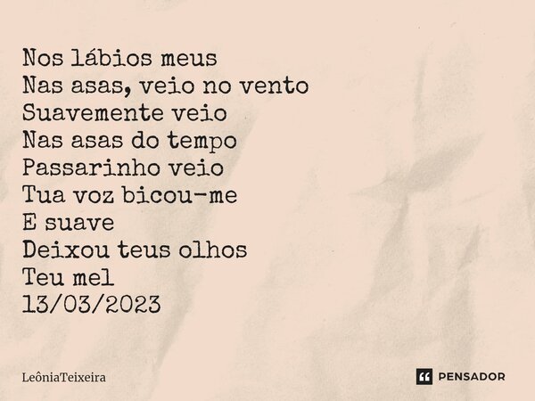 ⁠⁠Nos lábios meus Nas asas, veio no vento Suavemente veio Nas asas do tempo Passarinho veio Tua voz bicou-me E suave Deixou teus olhos Teu mel 13/03/2023... Frase de LeôniaTeixeira.