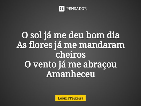 ⁠O sol já me deu bom dia
As flores já me mandaram cheiros
O vento já me abraçou
Amanheceu... Frase de LeôniaTeixeira.