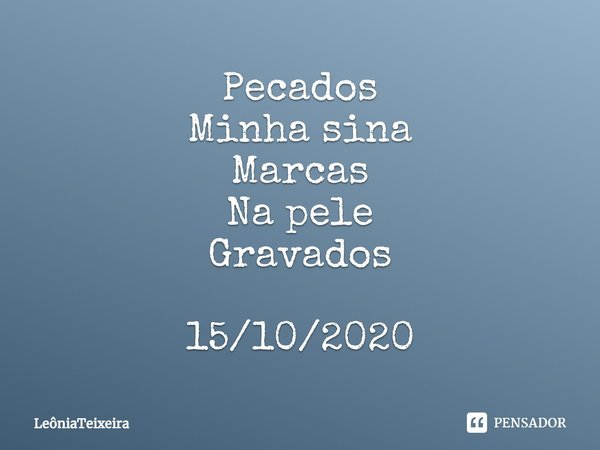 ⁠Pecados
Minha sina
Marcas
Na pele
Gravados 15/10/2020... Frase de LeôniaTeixeira.