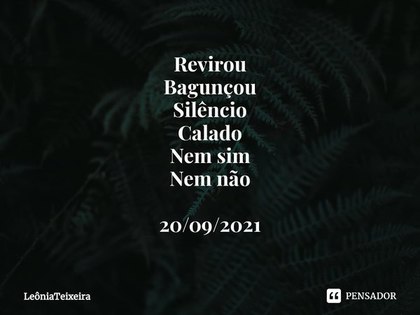⁠Revirou
Bagunçou
Silêncio
Calado
Nem sim
Nem não 20/09/2021... Frase de LeôniaTeixeira.