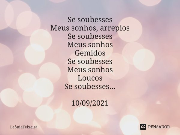 ⁠Se soubesses
Meus sonhos, arrepios
Se soubesses
Meus sonhos
Gemidos
Se soubesses
Meus sonhos
Loucos
Se soubesses... 10/09/2021... Frase de LeôniaTeixeira.