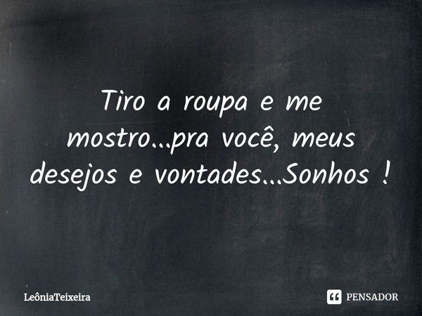 ⁠Tiro a roupa e me mostro...pra você, meus desejos e vontades...Sonhos !... Frase de LeôniaTeixeira.