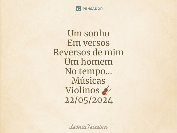 ⁠Um sonho Em versos Reversos de mim Um homem No tempo... Músicas Violinos 🎻 22/05/2024... Frase de LeôniaTeixeira.