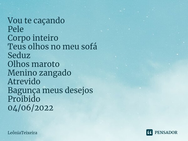 ⁠Vou te caçando Pele Corpo inteiro Teus olhos no meu sofá Seduz Olhos maroto Menino zangado Atrevido Bagunça meus desejos Proibido 04/06/2022... Frase de LeôniaTeixeira.