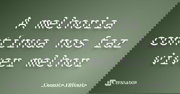 A melhoria contínua nos faz viver melhor... Frase de Leonice Oliveira.