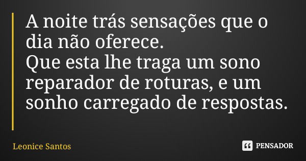 A noite trás sensações que o dia não oferece. Que esta lhe traga um sono reparador de roturas, e um sonho carregado de respostas.... Frase de Leonice Santos.