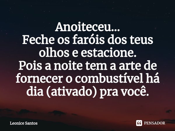 ⁠Anoiteceu...
Feche os faróis dos teus olhos e estacione.
Pois a noite tem a arte de fornecer o combustível há dia (ativado) pra você.... Frase de Leonice santos.