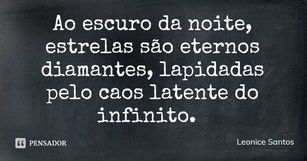 Ao escuro da noite, estrelas são eternos diamantes, lapidadas pelo caos latente do infinito.... Frase de Leonice Santos.