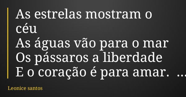 As estrelas mostram o céu As águas vão para o mar Os pássaros a liberdade E o coração é para amar.... Frase de Leonice santos.