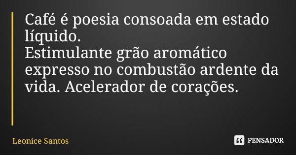 Café é poesia consoada em estado líquido. Estimulante grão aromático expresso no combustão ardente da vida. Acelerador de corações.... Frase de Leonice Santos.