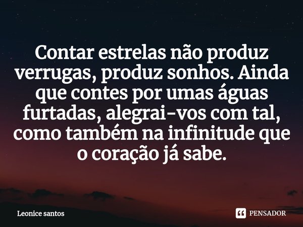 ⁠Contar estrelas não produz verrugas, produz sonhos. Ainda que contes por umas águas furtadas, alegrai-vos com tal, como também na infinitude que o coração já s... Frase de Leonice santos.