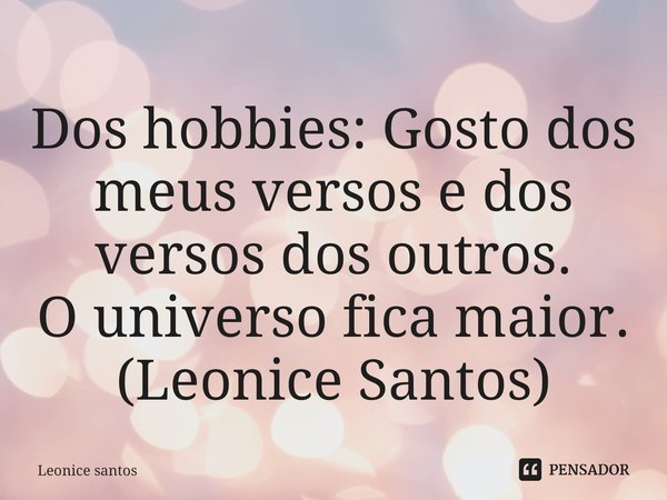 ⁠Dos hobbies: Gosto dos meus versos e dos versos dos outros.
O universo fica maior. (Leonice Santos)... Frase de Leonice santos.