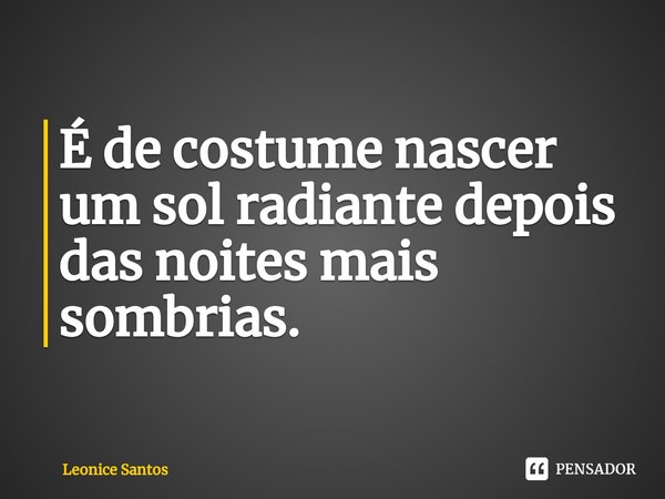 ⁠É de costume nascer um sol radiante depois das noites mais sombrias.... Frase de Leonice santos.