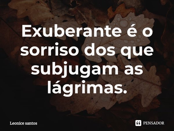 ⁠Exuberante é o sorriso dos que subjugam as lágrimas.... Frase de Leonice santos.