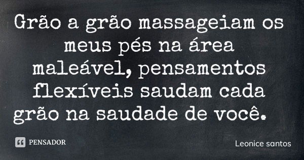 Grão a grão massageiam os meus pés na área maleável, pensamentos flexíveis saudam cada grão na saudade de você.... Frase de Leonice santos.