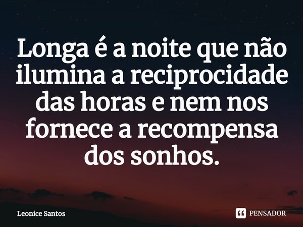 ⁠Longa é a noite que não ilumina a reciprocidade das horas e nem nos fornece a recompensa dos sonhos.... Frase de Leonice santos.