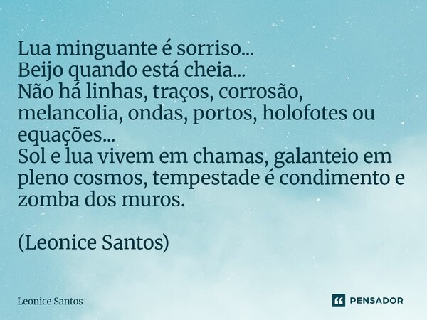 Lua minguante é sorriso... Beijo quando está cheia... Não há linhas, traços, corrosão, melancolia, ondas, portos, holofotes ou equações... Sol e lua vivem em c... Frase de Leonice santos.