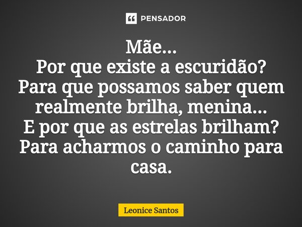 ⁠Mãe... Por que existe a escuridão? Para que possamos saber quem realmente brilha, menina... E por que as estrelas brilham? Para acharmos o caminho para casa.... Frase de Leonice santos.