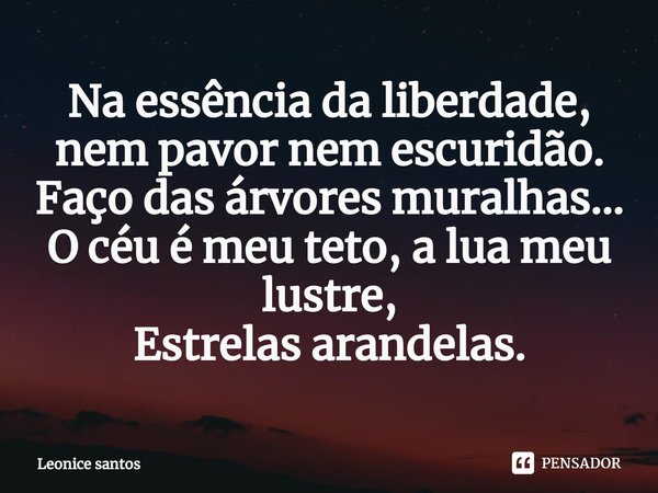 ⁠Na essência da liberdade, nem pavor nem escuridão.
Faço das árvores muralhas...
O céu é meu teto, a lua meu lustre,
Estrelas arandelas.... Frase de Leonice santos.