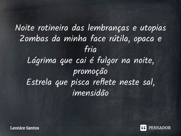 ⁠Noite rotineira das lembranças e utopias
Zombas da minha face rútila, opaca e fria
Lágrima que cai é fulgor na noite, promoção
Estrela que pisca reflete neste ... Frase de Leonice santos.