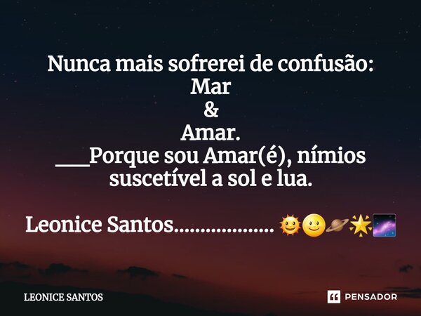 ⁠Nunca mais sofrerei de confusão: Mar & Amar. __Porque sou Amar(é), nímios suscetível a sol e lua. Leonice Santos................... 🌞🌝🪐🌟🌌... Frase de Leonice santos.