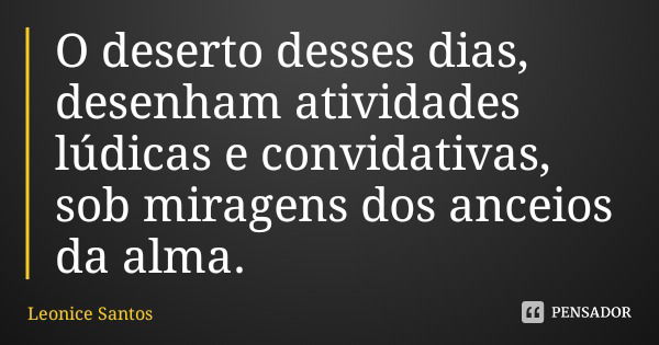 O deserto desses dias, desenham atividades lúdicas e convidativas, sob miragens dos anceios da alma.... Frase de Leonice Santos.