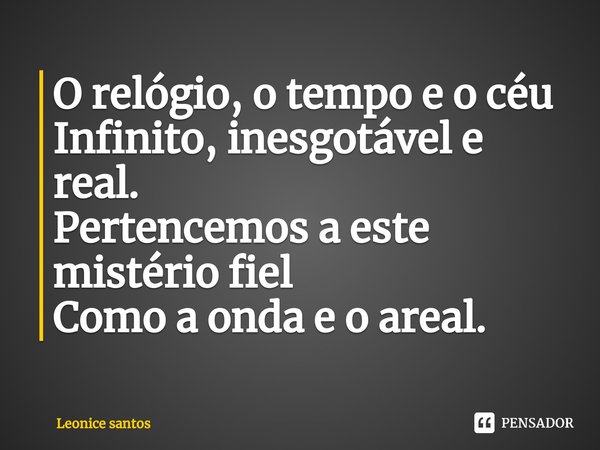⁠O relógio, o tempo e o céu
Infinito, inesgotável e real.
Pertencemos a este mistério fiel
Como a onda e o areal.... Frase de Leonice santos.