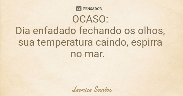 OCASO: Dia enfadado fechando os olhos, sua temperatura caindo, espirra no mar.... Frase de Leonice Santos.