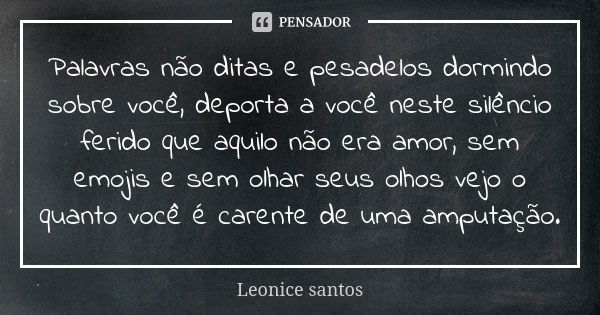 Palavras não ditas e pesadelos dormindo sobre você, deporta a você neste silêncio ferido que aquilo não era amor, sem emojis e sem olhar seus olhos vejo o quant... Frase de Leonice santos.