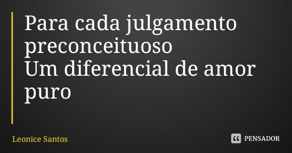 Para cada julgamento preconceituoso Um diferencial de amor puro... Frase de Leonice Santos.