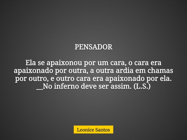 PENSADOR Ela se apaixonou por um cara, o cara era apaixonado por outra, a outra ardia em chamas por outro, e outro cara era apaixonado por ela. __No inferno dev... Frase de Leonice Santos.