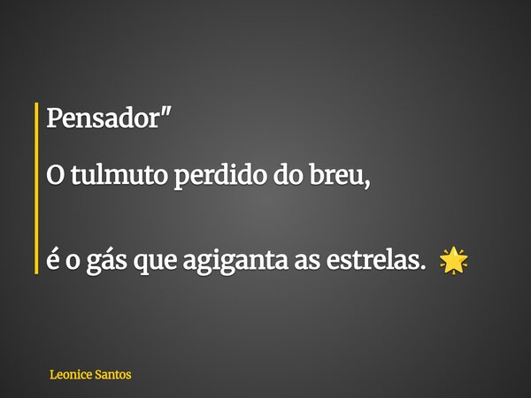Pensador" O tulmuto perdido do breu, é o gás que agiganta as estrelas. 🌟... Frase de Leonice Santos.