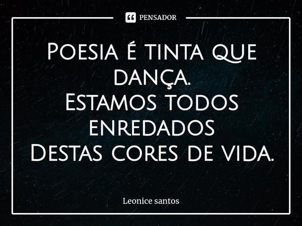 ⁠Poesia é tinta que dança.
Estamos todos enredados
Destas cores de vida.... Frase de Leonice santos.