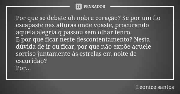 Por que se debate oh nobre coração? Se por um fio escapaste nas alturas onde voaste, procurando aquela alegria q passou sem olhar tenro. E por que ficar neste d... Frase de Leonice santos.