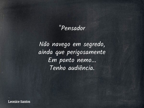 "Pensador Não navego em segredo, ainda que perigosamente Em ponto nemo... Tenho audiência.... Frase de Leonice Santos.