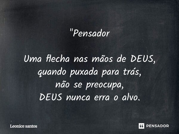 "Pensador Uma flecha nas mãos de DEUS, quando puxada para trás, não se preocupa, DEUS nunca erra o alvo.... Frase de Leonice santos.