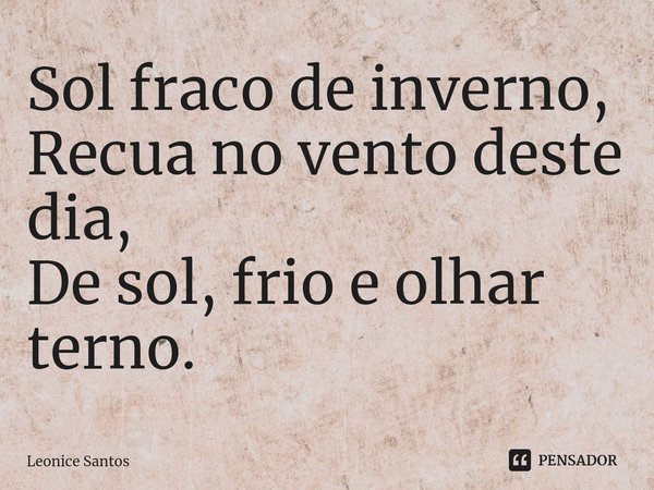 ⁠Sol fraco de inverno,
Recua no vento deste dia,
De sol, frio e olhar terno.... Frase de Leonice santos.