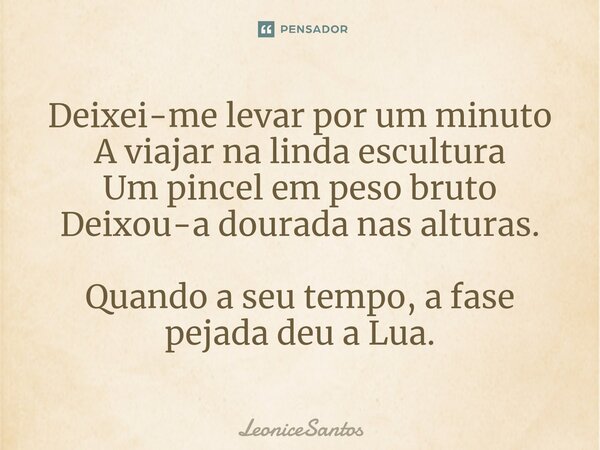 ⁠Deixei-me levar por um minuto A viajar na linda escultura Um pincel em peso bruto Deixou-a dourada nas alturas. Quando a seu tempo, a fase pejada deu a Lua.... Frase de LeoniceSantos.