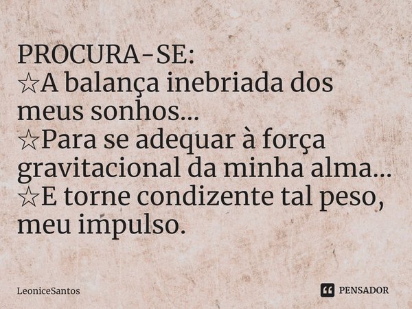 ⁠PROCURA-SE:
☆A balança inebriada dos meus sonhos...
☆Para se adequar à força gravitacional da minha alma...
☆E torne condizente tal peso, meu impulso.... Frase de LeoniceSantos.