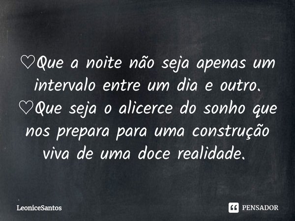 ♡Que a noite não seja apenas um intervalo entre um dia e outro.
♡Que seja o alicerce do sonho que nos prepara para uma construção viva de uma doce realidade. ⁠... Frase de LeoniceSantos.
