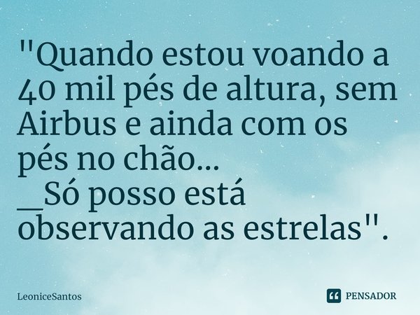 ⁠"Quando estou voando a 40 mil pés de altura, sem Airbus e ainda com os pés no chão...
_Só posso está observando as estrelas".... Frase de LeoniceSantos.