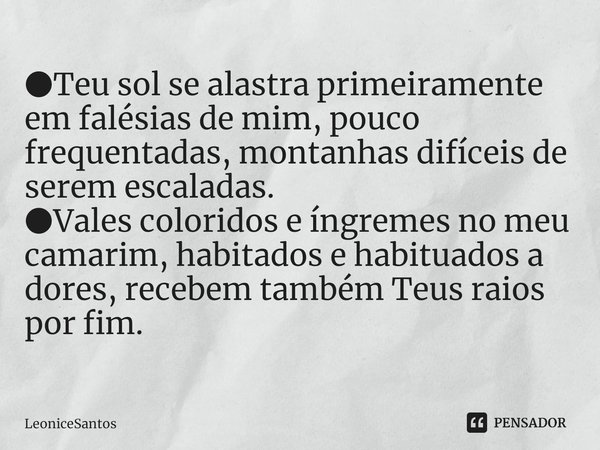 ●⁠Teu sol se alastra primeiramente em falésias de mim, pouco frequentadas, montanhas difíceis de serem escaladas.
●Vales coloridos e íngremes no meu camarim, ha... Frase de LeoniceSantos.