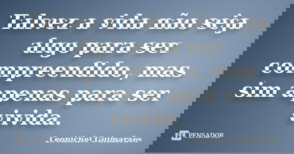 Talvez a vida não seja algo para ser compreendido, mas sim apenas para ser vivida.... Frase de Leonichel Guimarães.