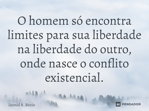 ⁠O homem só encontra limites para sua liberdade na liberdade do outro, onde nasce o conflito existencial.... Frase de Leonid R. Bózio.
