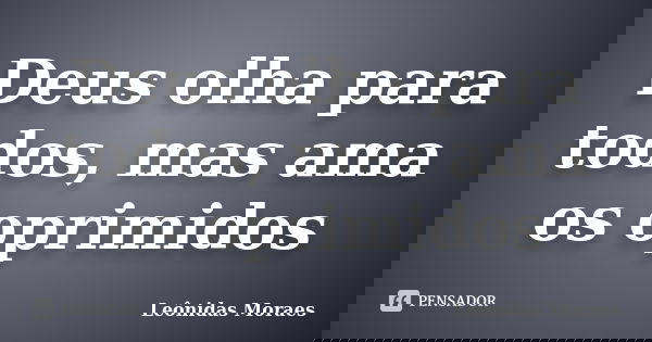 Deus olha para todos, mas ama os oprimidos... Frase de Leônidas Moraes.