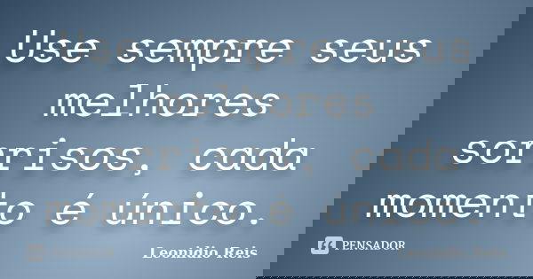 Use sempre seus melhores sorrisos, cada momento é único.... Frase de Leonidio Reis.