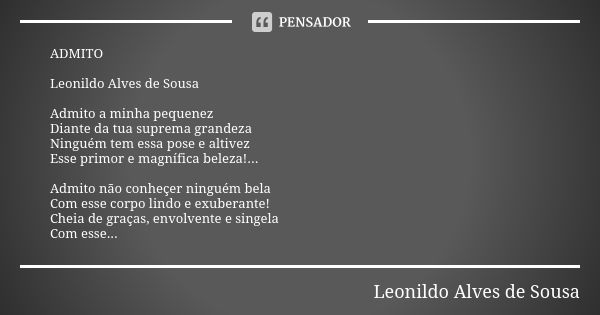 ⁠ADMITO Leonildo Alves de Sousa Admito a minha pequenez
Diante da tua suprema grandeza
Ninguém tem essa pose e altivez
Esse primor e magnífica beleza!... Admito... Frase de Leonildo Alves de Sousa.