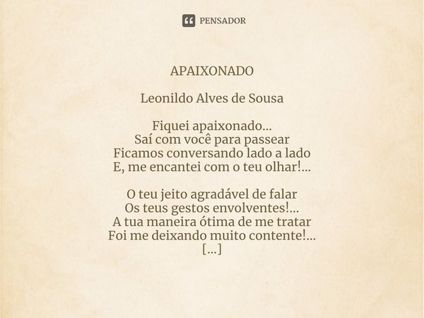 ⁠APAIXONADO Leonildo Alves de Sousa Fiquei apaixonado...
Saí com você para passear
Ficamos conversando lado a lado
E, me encantei com o teu olhar!... O teu jeit... Frase de Leonildo Alves de Sousa.