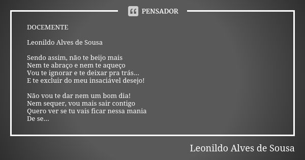 DOCEMENTE Leonildo Alves de Sousa Sendo assim, não te beijo mais
Nem te abraço e nem te aqueço Vou te ignorar e te deixar pra trás... E te excluir do meu insaci... Frase de Leonildo Alves de Sousa.