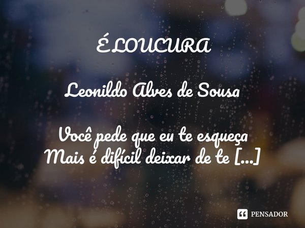 ⁠É LOUCURA Leonildo Alves de Sousa Você pede que eu te esqueça
Mais é difícil deixar de te esquecer!...
Os nosso detalhes não me deixam!...
Nas minhas lembrança... Frase de Leonildo Alves de Sousa.